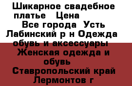 Шикарное свадебное платье › Цена ­ 7 000 - Все города, Усть-Лабинский р-н Одежда, обувь и аксессуары » Женская одежда и обувь   . Ставропольский край,Лермонтов г.